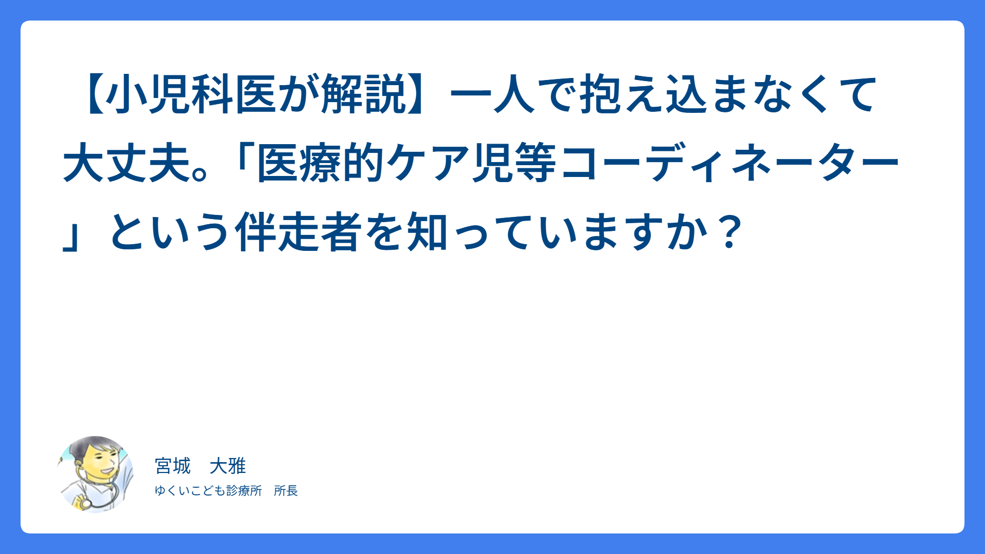 【小児科医が解説】一人で抱え込まなくて大丈夫。「医療的ケア児等コーディネーター」という伴走者を知っていますか？